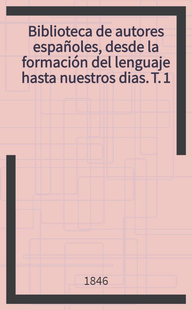 Biblioteca de autores españoles, desde la formación del lenguaje hasta nuestros dias. T. 1 : Obras