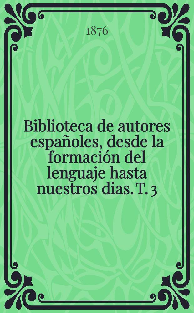 Biblioteca de autores espa&ntilde;oles, desde la formaci&oacute;n del lenguaje hasta nuestros dias. [T. 3] : Novelistas anteriores &aacute; Cervantes