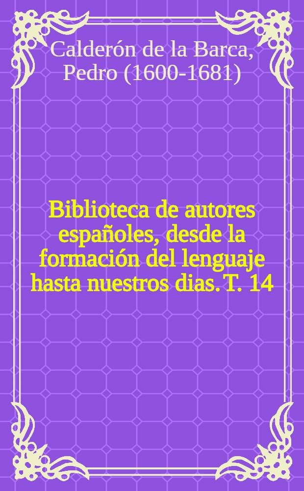 Biblioteca de autores espa&ntilde;oles, desde la formaci&oacute;n del lenguaje hasta nuestros dias. T. 14 : Comedias