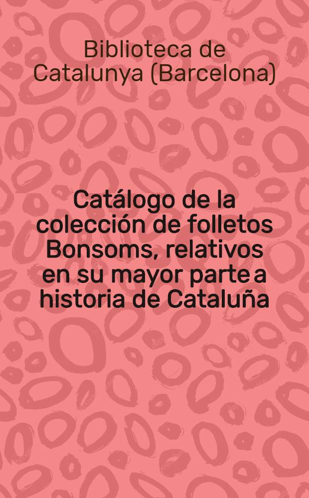Catálogo de la colección de folletos Bonsoms, relativos en su mayor parte a historia de Cataluña