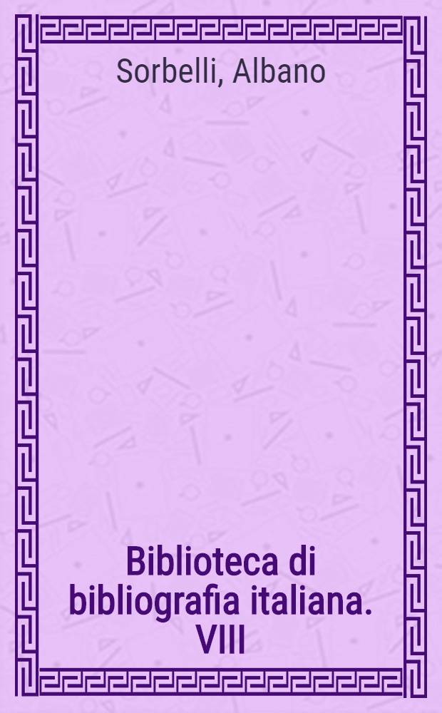 Biblioteca di bibliografia italiana. VIII : Opuscoli stampe alla macchia e fogli volanti ...