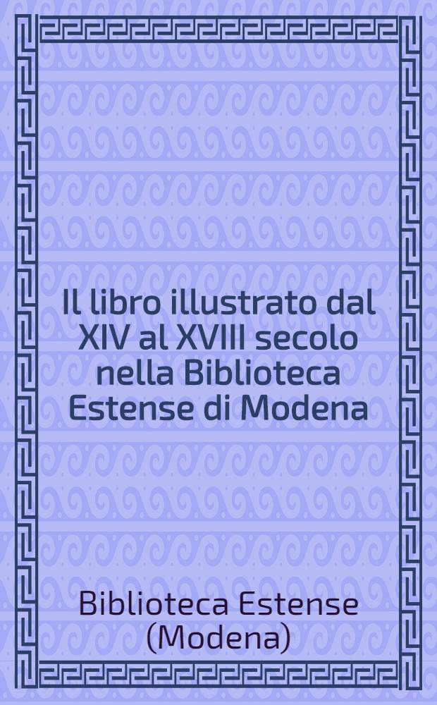 Il libro illustrato dal XIV al XVIII secolo nella Biblioteca Estense di Modena