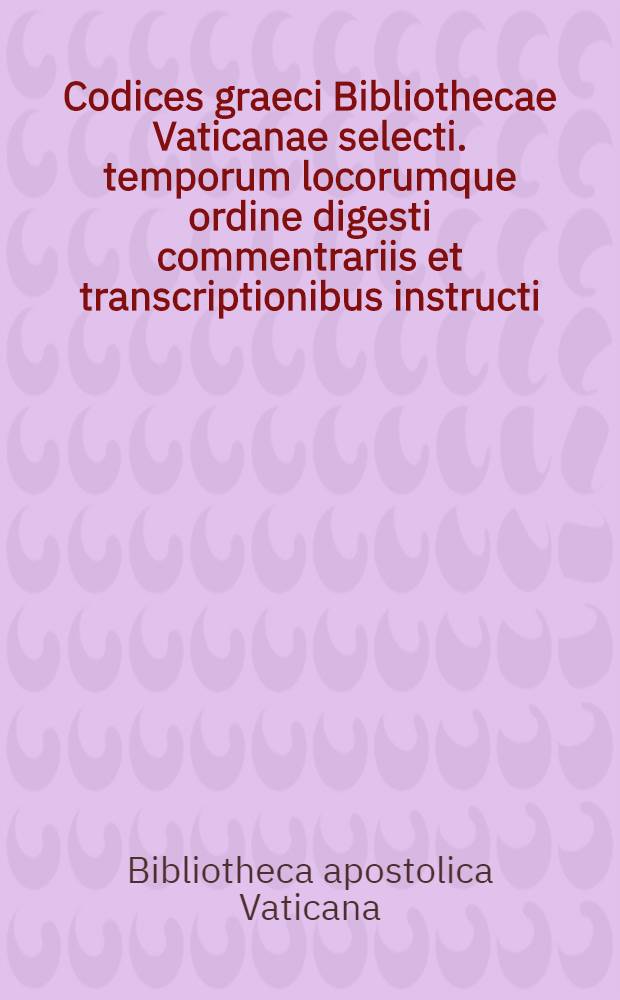 Codices graeci Bibliothecae Vaticanae selecti. temporum locorumque ordine digesti commentrariis et transcriptionibus instructi