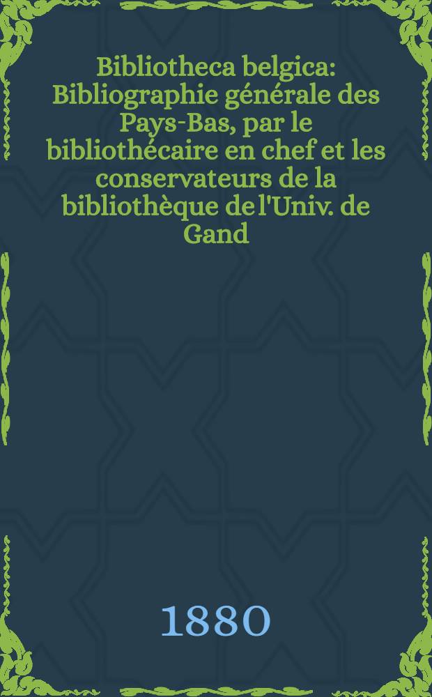 Bibliotheca belgica : Bibliographie générale des Pays-Bas, par le bibliothécaire en chef et les conservateurs de la bibliothèque de l'Univ. de Gand. Ser. 1. T. 1-27