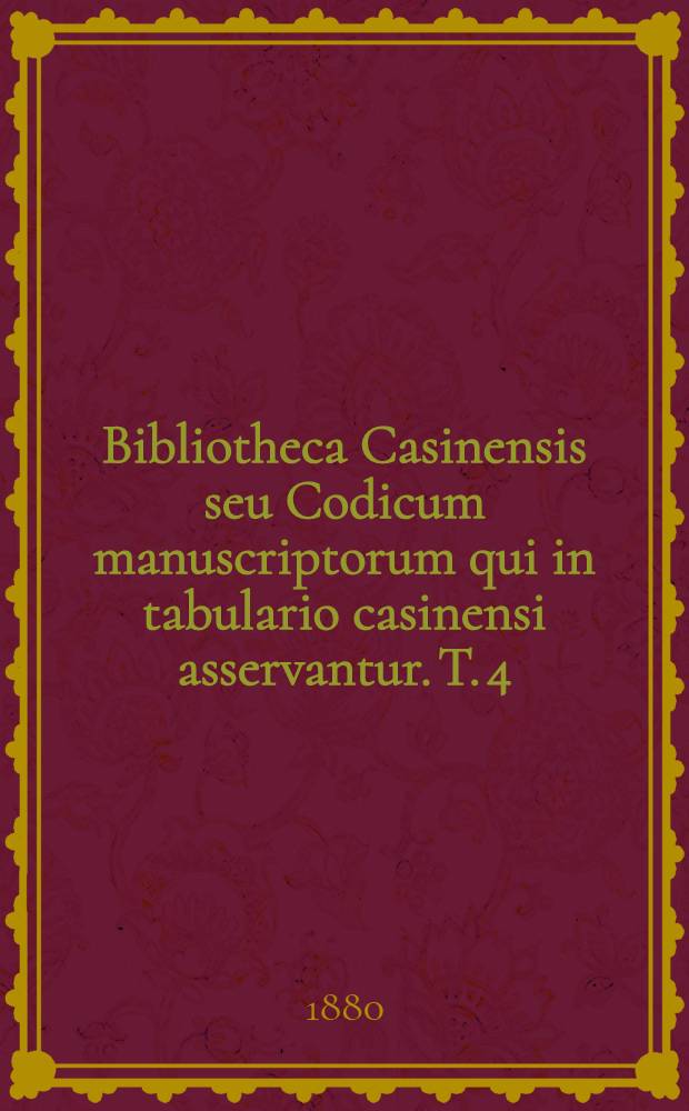 Bibliotheca Casinensis seu Codicum manuscriptorum qui in tabulario casinensi asservantur. T. 4 : Series per paginas singillatim enucleata notis, characterum speciminibus ad unguem exemplatis aucta