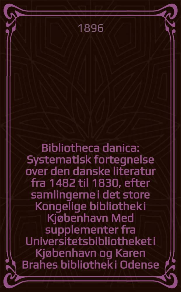 Bibliotheca danica : Systematisk fortegnelse over den danske literatur fra 1482 til 1830, efter samlingerne i det store Kongelige bibliothek i Kjøbenhavn Med supplementer fra Universitetsbibliotheket i Kjøbenhavn og Karen Brahes bibliothek i Odense. Bd. 3 : Historie