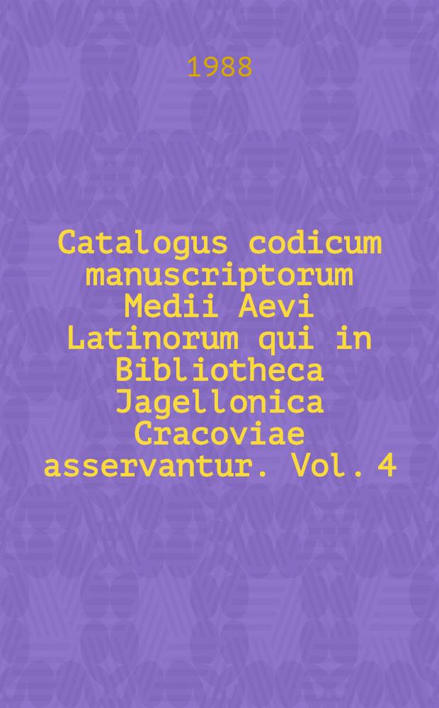 Catalogus codicum manuscriptorum Medii Aevi Latinorum qui in Bibliotheca Jagellonica Cracoviae asservantur. Vol. 4 : Numeros continens inde a 564 usque ad 667