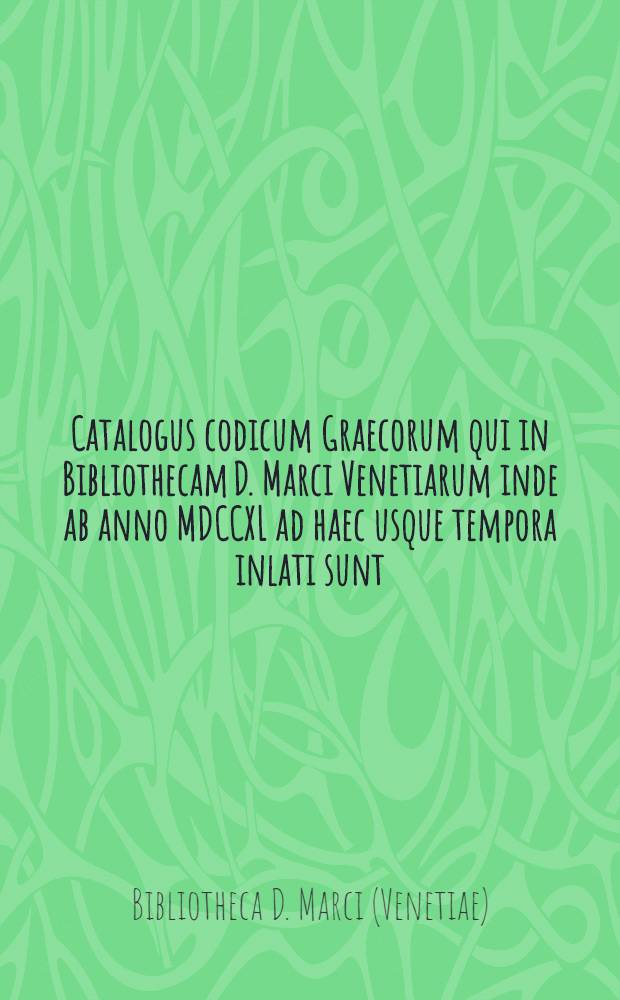 Catalogus codicum Graecorum qui in Bibliothecam D. Marci Venetiarum inde ab anno MDCCXL ad haec usque tempora inlati sunt