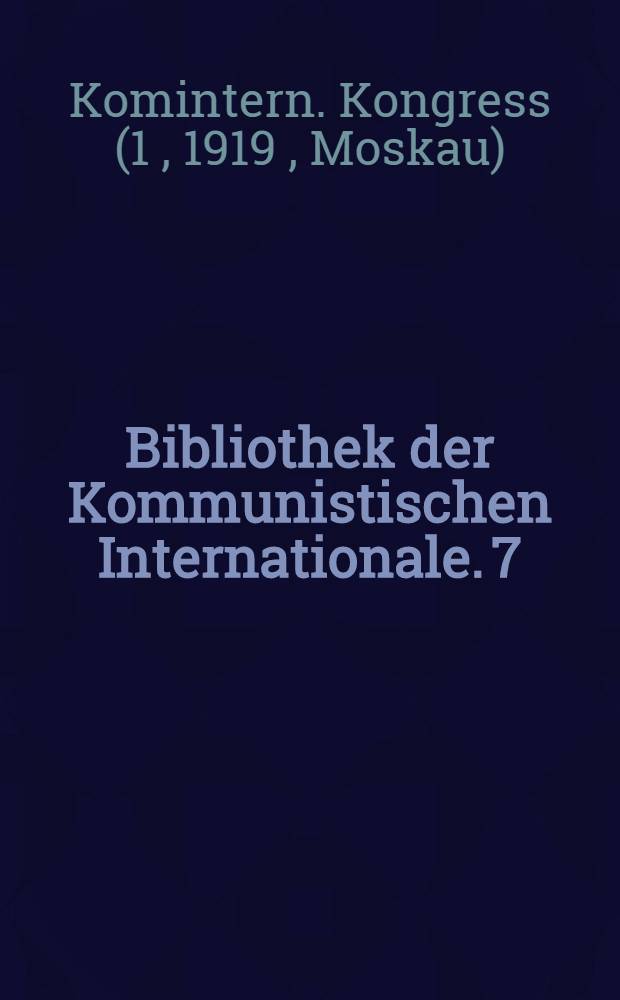 Bibliothek der Kommunistischen Internationale. 7 : Protokoll der Verhandlungen in Moskau vom 2. bis zum 19. März 1919