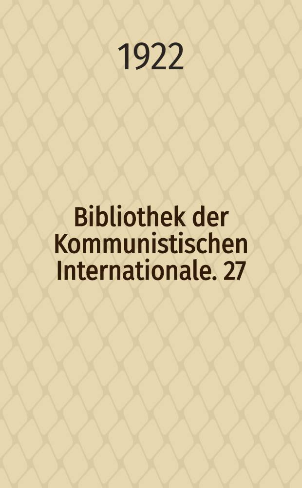 Bibliothek der Kommunistischen Internationale. 27 : Die Taktik der Kommunistischen Internationale gegen die Offensive des Kapitals