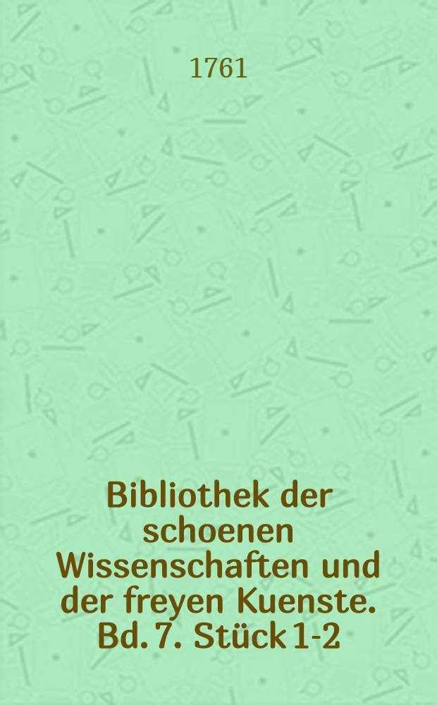 Bibliothek der schoenen Wissenschaften und der freyen Kuenste. Bd. 7. Stück 1-2
