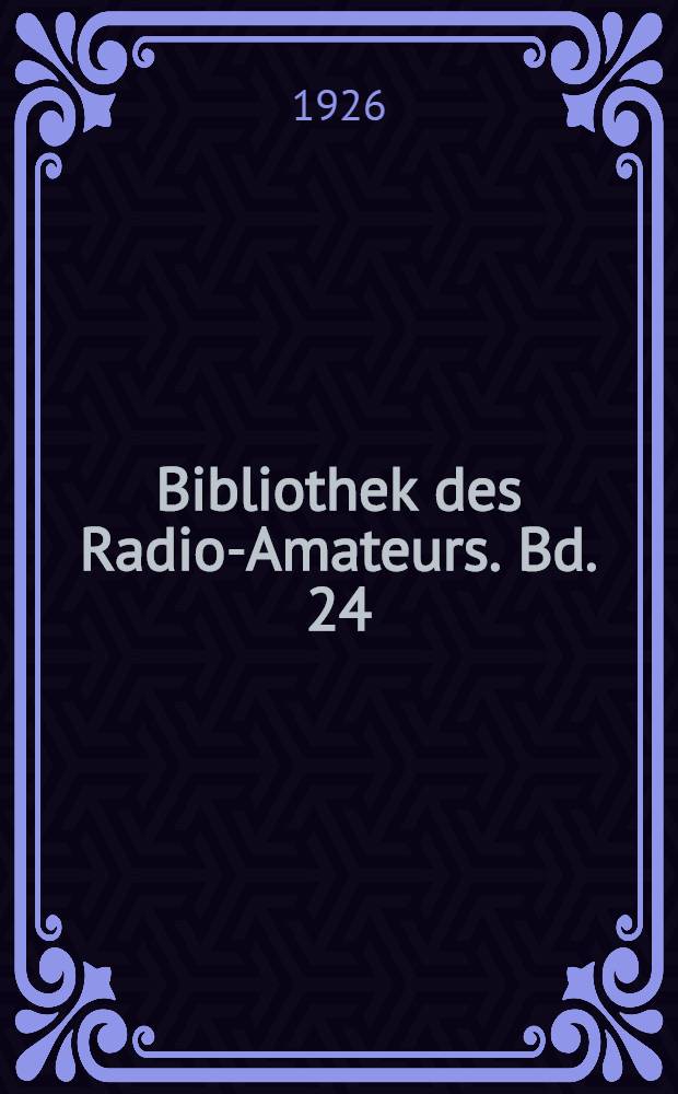 Bibliothek des Radio-Amateurs. Bd. 24 : Hochfrequenz-Verstärker