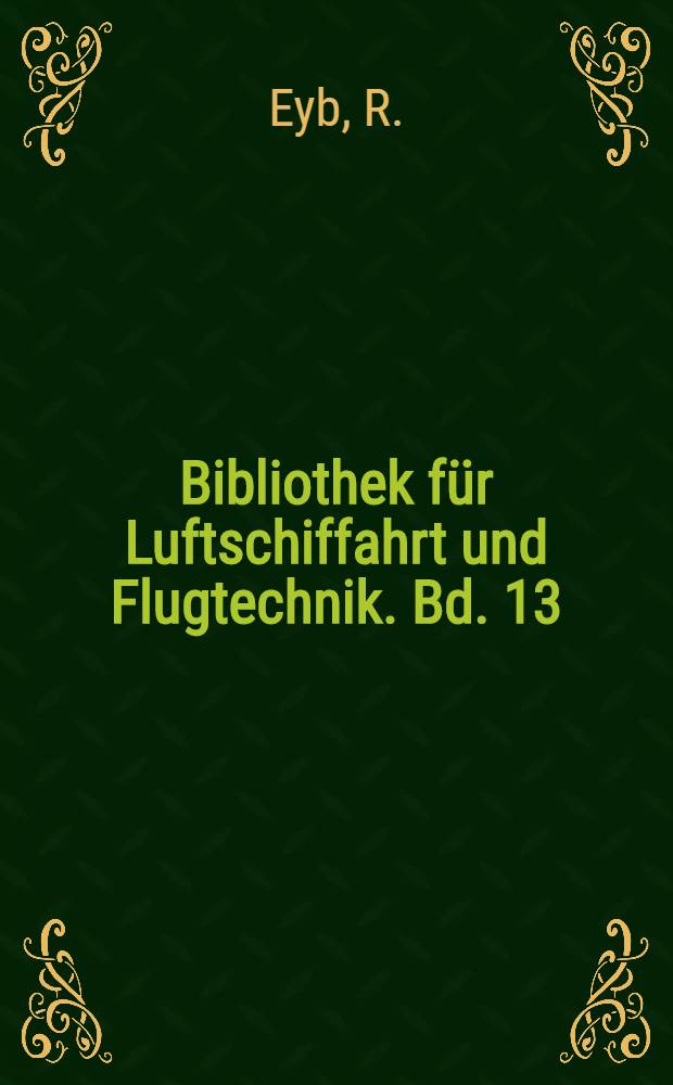 Bibliothek f&uuml;r Luftschiffahrt und Flugtechnik. Bd. 13 : Fliegerhandbuch