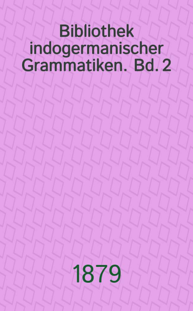 Bibliothek indogermanischer Grammatiken. Bd. 2 : Indische Grammatik umfassend die klassische Sprache und die ältern Dialecte