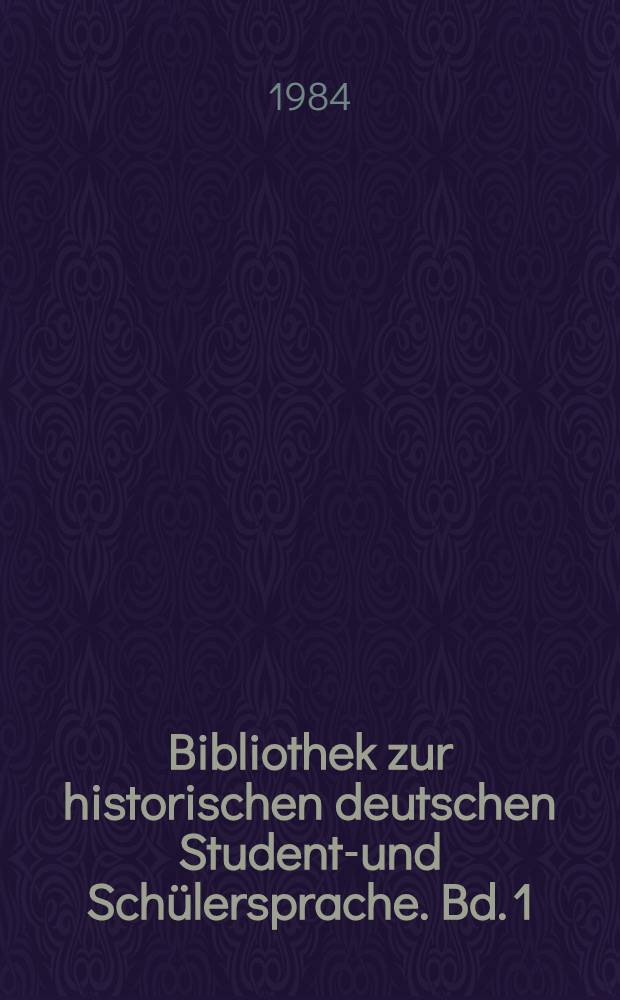 Bibliothek zur historischen deutschen Studente- und Schülersprache. Bd. 1 : Historische deutsche Studenten- und Schülersprache