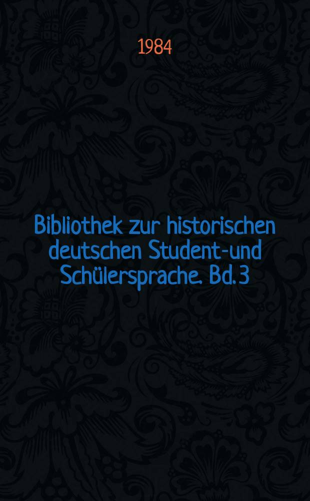 Bibliothek zur historischen deutschen Studente- und Schülersprache. Bd. 3 : Wörterbücher des 19. Jahrhunderts zur deutschen Studentensprache