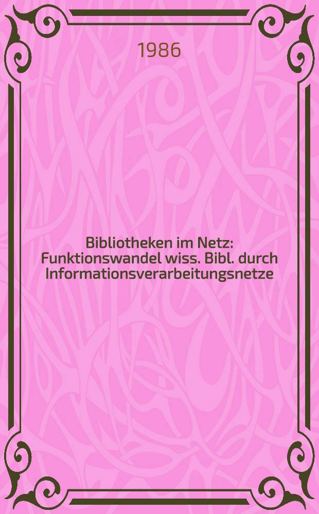 Bibliotheken im Netz : Funktionswandel wiss. Bibl. durch Informationsverarbeitungsnetze : Konstanzer Kolloquium (19.-21.2.1986) : Vortr. Joachim Stoltzenburg zu Ehren