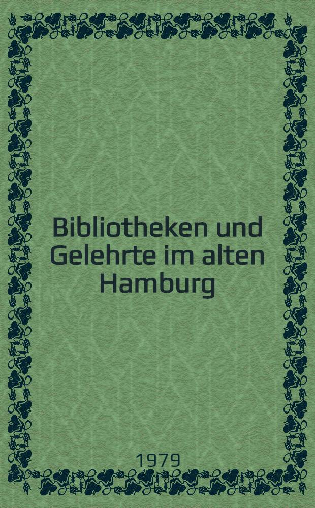 Bibliotheken und Gelehrte im alten Hamburg : Ausst. der Staats- u. Universitätsbibl. Hamburg anläßlich ihres 500j. Bestehens : Katalog