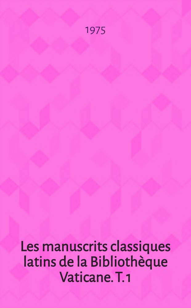 Les manuscrits classiques latins de la Bibliothèque Vaticane. T. 1 : Fonds Archivio San Pietro à Ottoboni