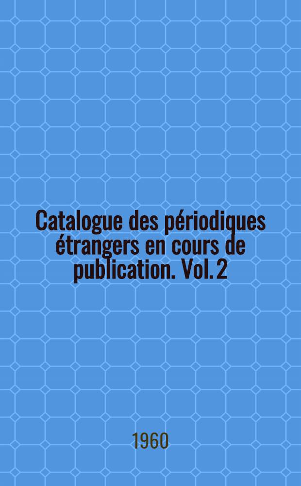 Catalogue des périodiques étrangers en cours de publication. Vol. 2 : E - N