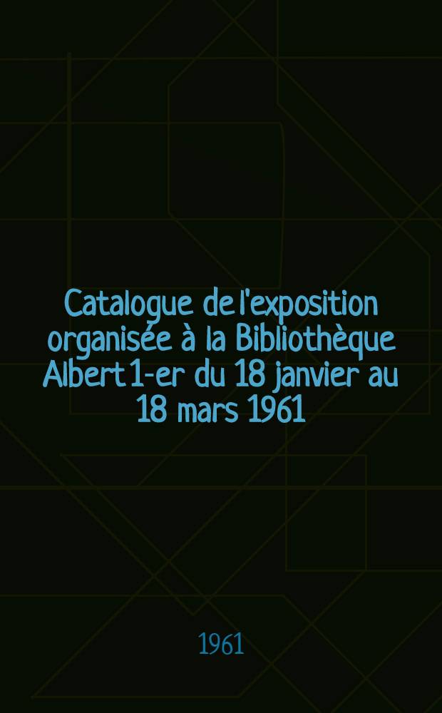 [Catalogue de l'exposition organisée à la Bibliothèque Albert 1-er du 18 janvier au 18 mars 1961] : Hommage à m. Louis Lebeer, conservateur du Cabinet des estampes