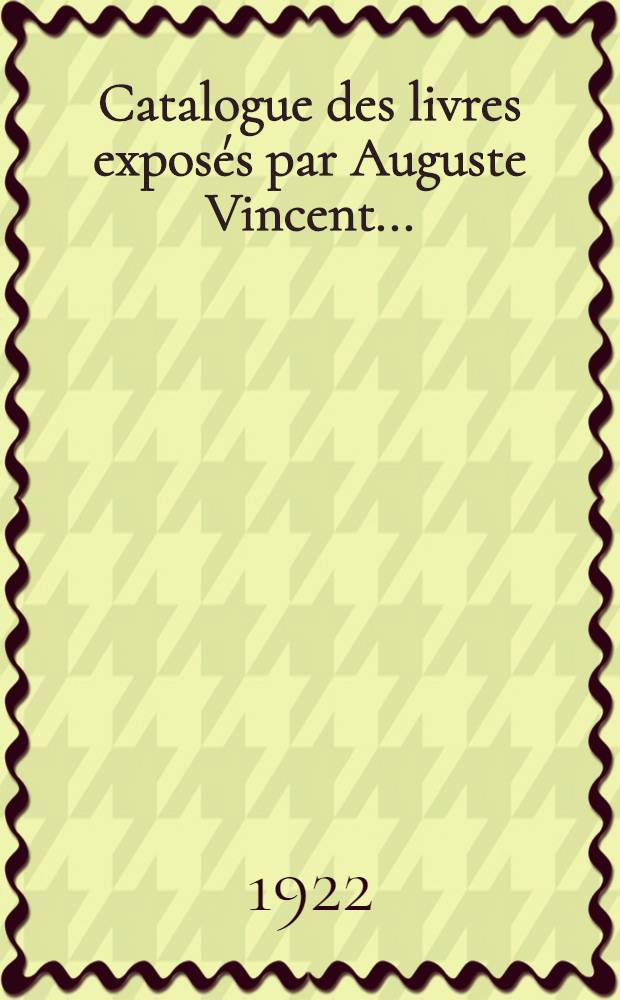 Catalogue des livres expos&eacute;s par Auguste Vincent ...