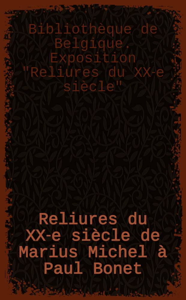 Reliures du XX-e siècle de Marius Michel à Paul Bonet : Exposition à la Bibliothèque royale de Belgique du 23 mars au 13 avril 1957 : Catalogue