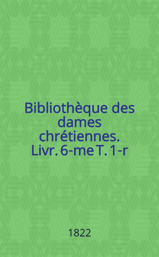 Bibliothèque des dames chrétiennes. Livr. 6-me [T. 1-r] : Opuscules des pères