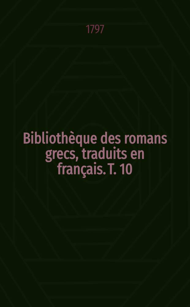 Bibliothèque des romans grecs, traduits en français. T. 10 : Les amours d'Abrocome et d'Anthia ...