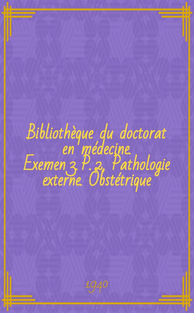 Bibliothèque du doctorat en médecine. Exemen 3. [P.] 2, Pathologie externe. Obstétrique