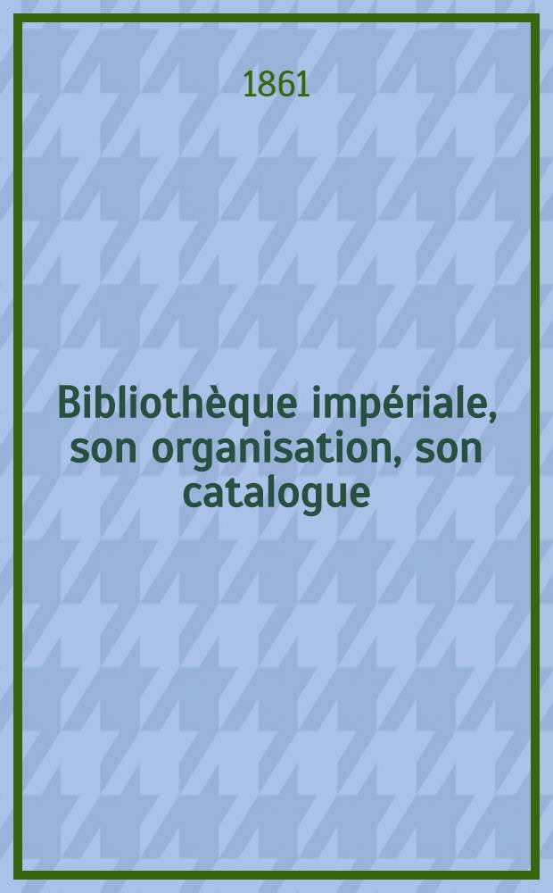 Bibliothèque impériale, son organisation, son catalogue