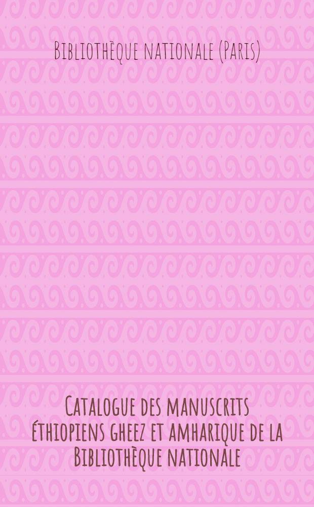 Catalogue des manuscrits &eacute;thiopiens [gheez et amharique] de la Biblioth&egrave;que nationale