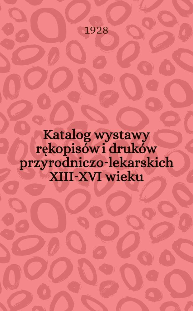 Katalog wystawy rękopisów i druków przyrodniczo-lekarskich XIII-XVI wieku
