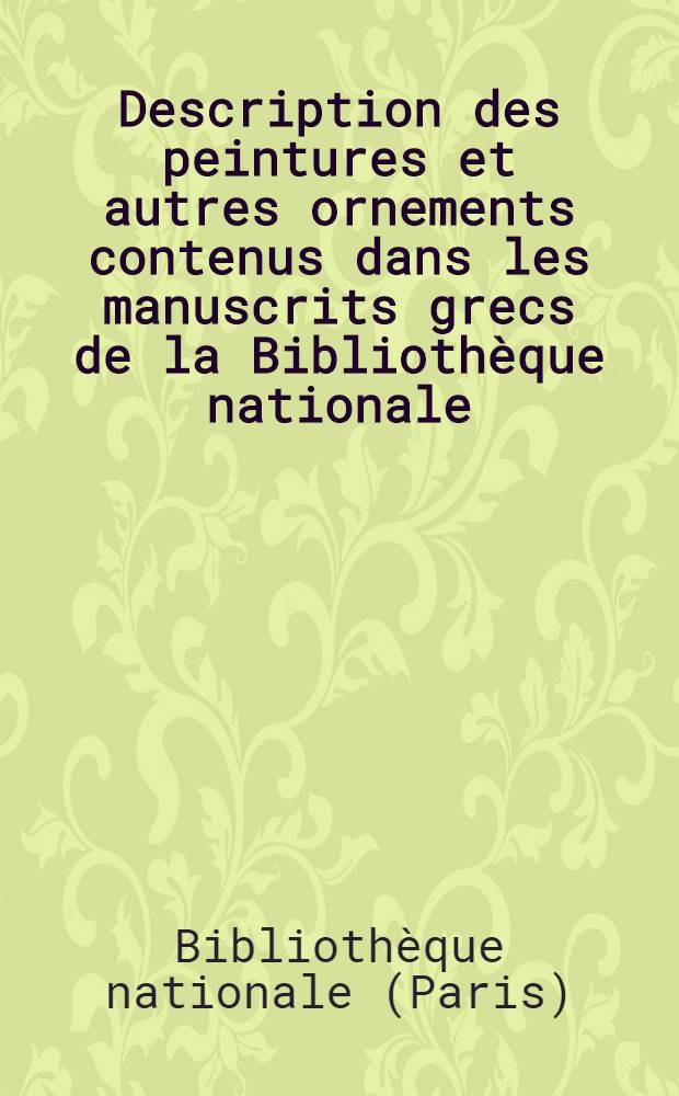 Description des peintures et autres ornements contenus dans les manuscrits grecs de la Bibliothèque nationale