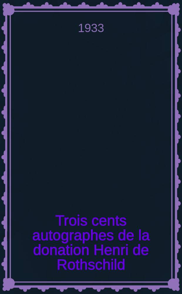 Trois cents autographes de la donation Henri de Rothschild : Catalogue de l'Exposition