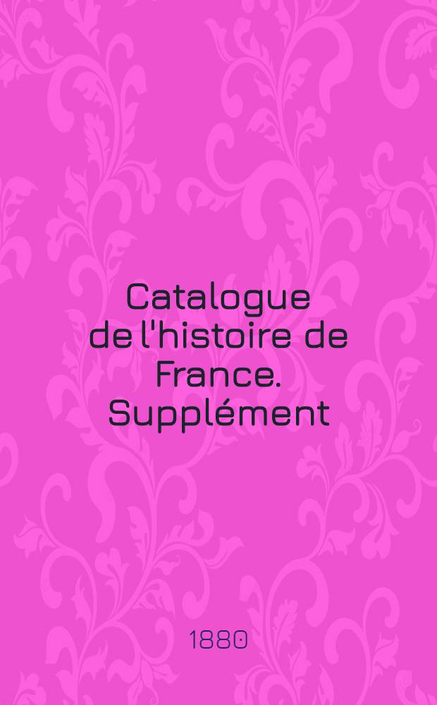 Catalogue de l'histoire de France. Suppl&eacute;ment : [Histoire locale]