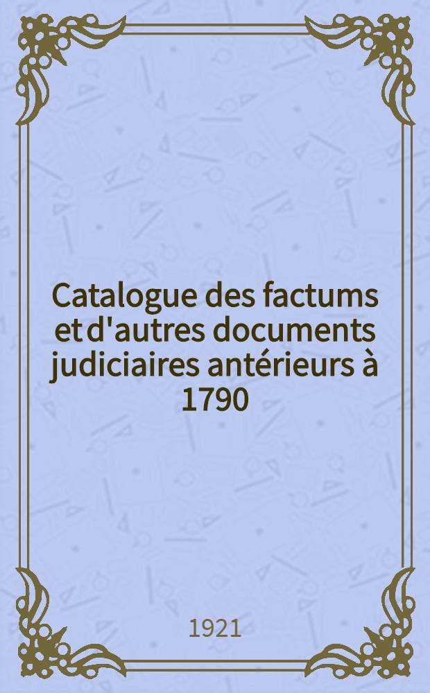 Catalogue des factums et d'autres documents judiciaires antérieurs à 1790