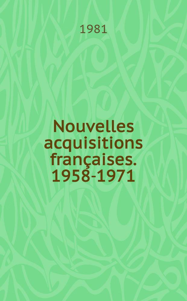Nouvelles acquisitions fran&ccedil;aises. 1958-1971 : N 14062-16427 et 25101-25242