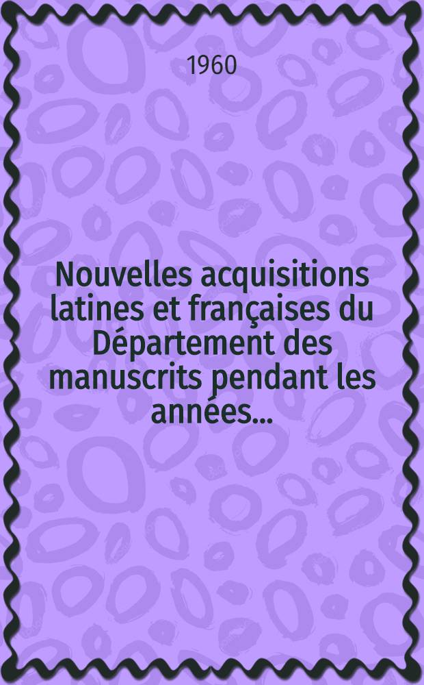 Nouvelles acquisitions latines et fran&ccedil;aises du D&eacute;partement des manuscrits pendant les ann&eacute;es .. : Inventaire sommaire. 1951/1957