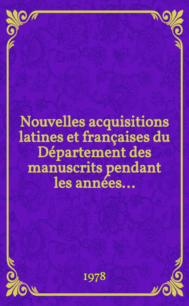 Nouvelles acquisitions latines et françaises du Département des manuscrits pendant les années .. : Inventaire sommaire. 1972/1976