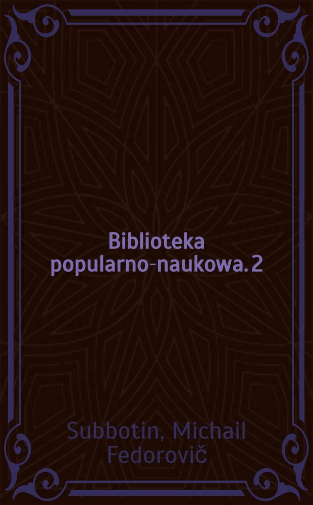 Biblioteka popularno-naukowa. 2 : Pochodzenie i wiek ziemi