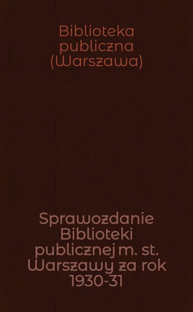 Sprawozdanie Biblioteki publicznej m. st. Warszawy za rok 1930-31