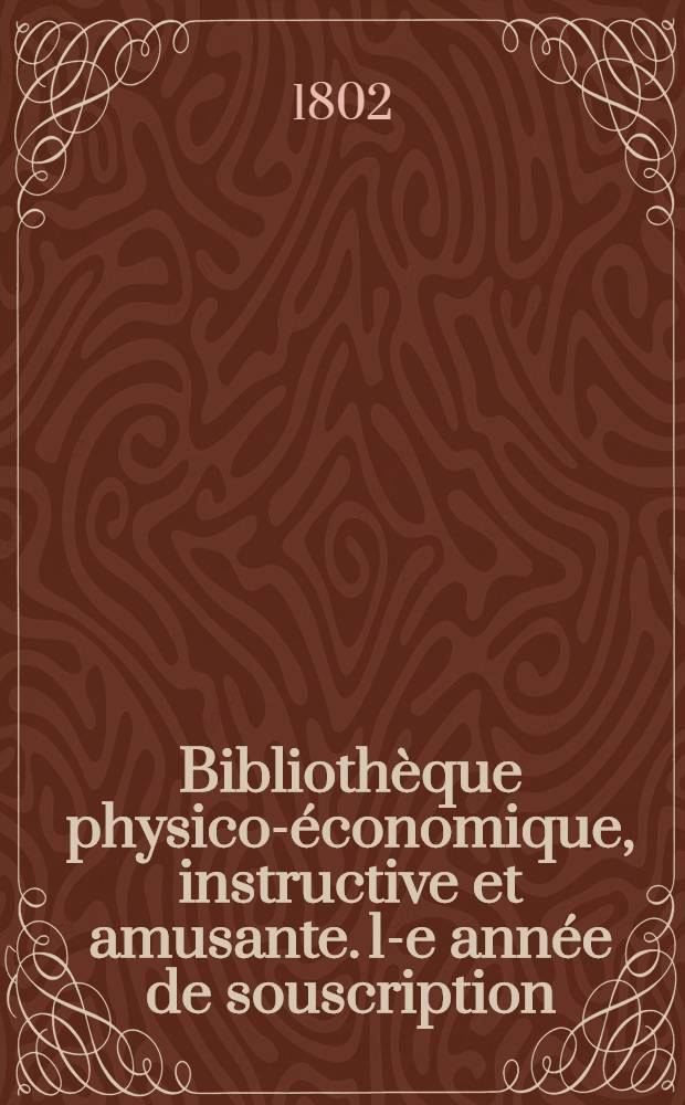 Bibliothèque physico-économique, instructive et amusante. 1-e année de souscription