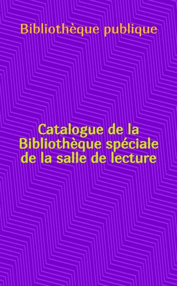Catalogue de la Biblioth&egrave;que sp&eacute;ciale de la salle de lecture