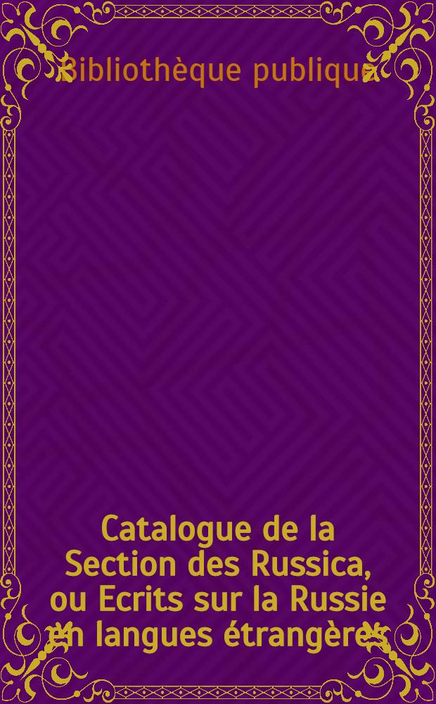 Catalogue de la Section des Russica, ou Ecrits sur la Russie en langues étrangères