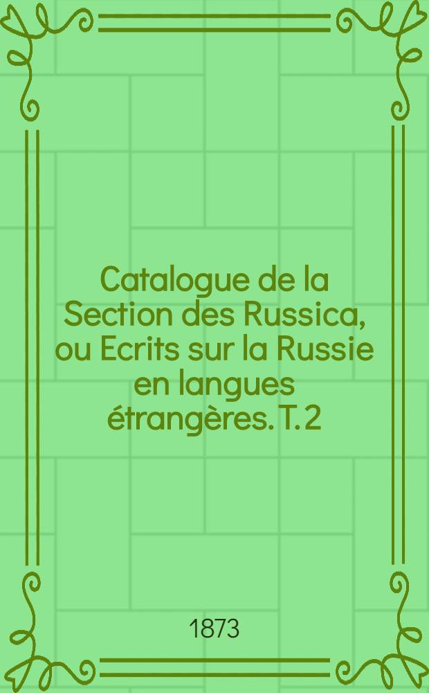 Catalogue de la Section des Russica, ou Ecrits sur la Russie en langues étrangères. T. 2 : N - Z