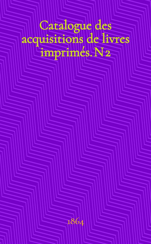 Catalogue des acquisitions de livres imprim&eacute;s. N 2 : Janvier - Juin. 1864