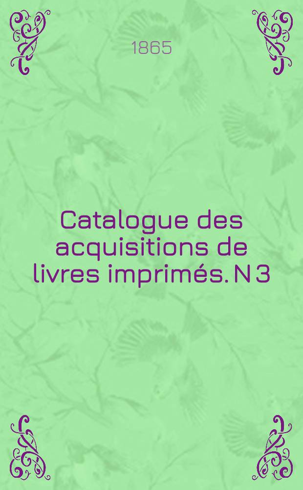 Catalogue des acquisitions de livres imprimés. N 3 : Juillet - Décembre. 1864
