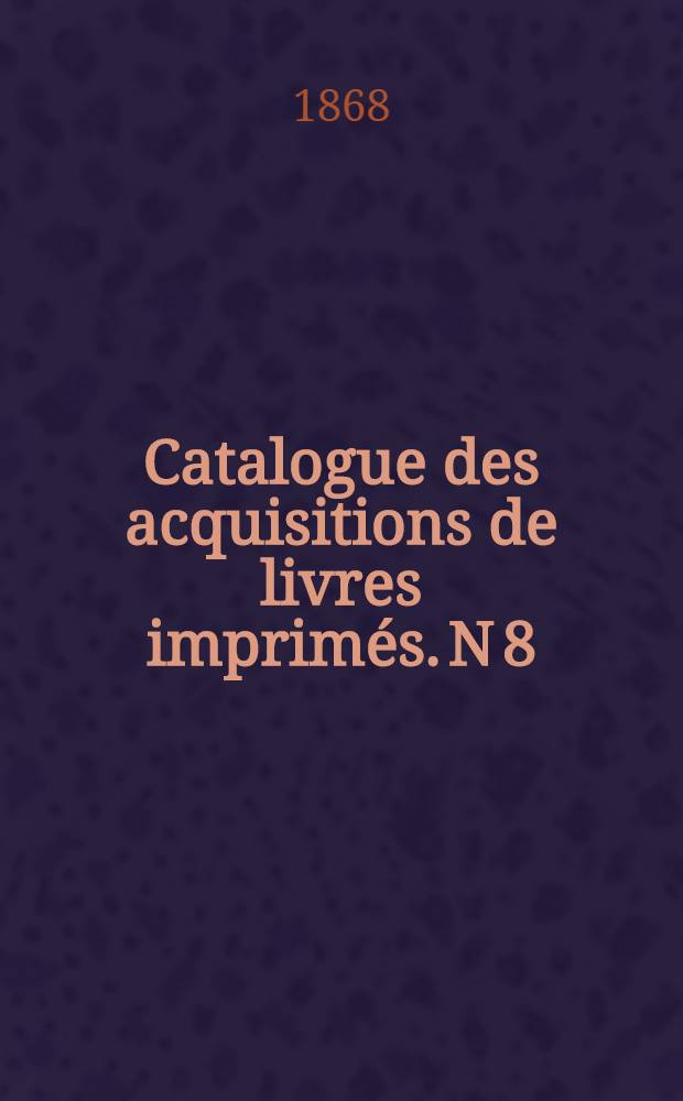 Catalogue des acquisitions de livres imprimés. N 8 : Janvier - Juin. 1867