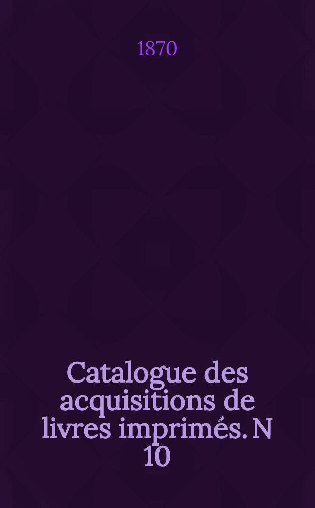 Catalogue des acquisitions de livres imprimés. N 10 : Pendant l'année 1868